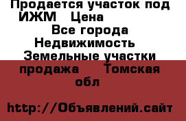 Продается участок под ИЖМ › Цена ­ 500 000 - Все города Недвижимость » Земельные участки продажа   . Томская обл.